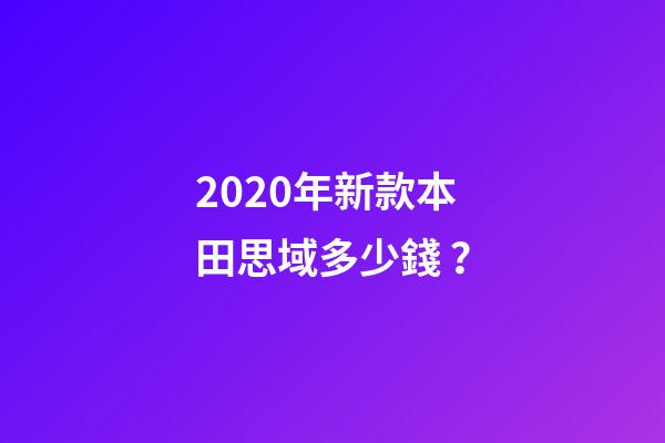 2020年新款本田思域多少錢？